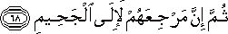 ثُمَّ إِنَّ مَرْجِعَهُمْ لَإِلَى الْجَحِيمِ ثُمَّ إِنَّ مَرْجِعَهُمْ لَإِلَى الْجَحِيمِ
