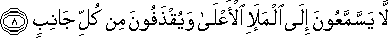 لَا يَسَّمَّعُونَ إِلَى الْمَلَإِ الْأَعْلَىٰ وَيُقْذَفُونَ مِنْ كُلِّ جَانِبٍ