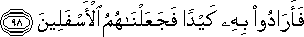 فَأَرَادُوا بِهِ كَيْدًا فَجَعَلْنَاهُمُ الْأَسْفَلِينَ