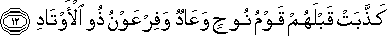 كَذَّبَتْ قَبْلَهُمْ قَوْمُ نُوحٍ وَعَادٌ وَفِرْعَوْنُ ذُو الْأَوْتَادِ