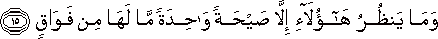 وَمَا يَنْظُرُ هَٰؤُلَاءِ إِلَّا صَيْحَةً وَاحِدَةً مَا لَهَا مِنْ فَوَاقٍ وَمَا يَنْظُرُ هَٰؤُلَاءِ إِلَّا صَيْحَةً وَاحِدَةً مَا لَهَا مِنْ فَوَاقٍ