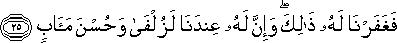 فَغَفَرْنَا لَهُ ذَٰلِكَ ۖ وَإِنَّ لَهُ عِنْدَنَا لَزُلْفَىٰ وَحُسْنَ مَآبٍ