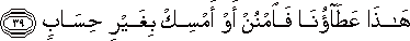 هَٰذَا عَطَاؤُنَا فَامْنُنْ أَوْ أَمْسِكْ بِغَيْرِ حِسَابٍ