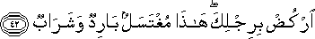 ارْكُضْ بِرِجْلِكَ ۖ هَٰذَا مُغْتَسَلٌ بَارِدٌ وَشَرَابٌ