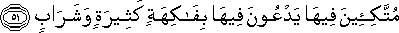 مُتَّكِئِينَ فِيهَا يَدْعُونَ فِيهَا بِفَاكِهَةٍ كَثِيرَةٍ وَشَرَابٍ