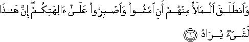 وَانْطَلَقَ الْمَلَأُ مِنْهُمْ أَنِ امْشُوا وَاصْبِرُوا عَلَىٰ آلِهَتِكُمْ ۖ إِنَّ هَٰذَا لَشَيْءٌ يُرَادُ