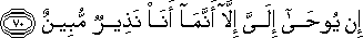 إِنْ يُوحَىٰ إِلَيَّ إِلَّا أَنَّمَا أَنَا نَذِيرٌ مُبِينٌ