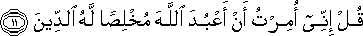 قُلْ إِنِّي أُمِرْتُ أَنْ أَعْبُدَ اللَّهَ مُخْلِصًا لَهُ الدِّينَ