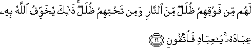 لَهُمْ مِنْ فَوْقِهِمْ ظُلَلٌ مِنَ النَّارِ وَمِنْ تَحْتِهِمْ ظُلَلٌ ۚ ذَٰلِكَ يُخَوِّفُ اللَّهُ بِهِ عِبَادَهُ ۚ يَا عِبَادِ فَاتَّقُونِ