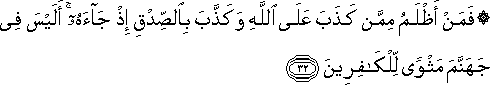 فَمَنْ أَظْلَمُ مِمَّنْ كَذَبَ عَلَى اللَّهِ وَكَذَّبَ بِالصِّدْقِ إِذْ جَاءَهُ ۚ أَلَيْسَ فِي جَهَنَّمَ مَثْوًى لِلْكَافِرِينَ