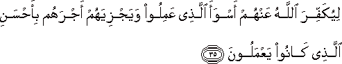 لِيُكَفِّرَ اللَّهُ عَنْهُمْ أَسْوَأَ الَّذِي عَمِلُوا وَيَجْزِيَهُمْ أَجْرَهُمْ بِأَحْسَنِ الَّذِي كَانُوا يَعْمَلُونَ