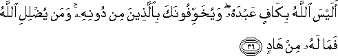 أَلَيْسَ اللَّهُ بِكَافٍ عَبْدَهُ ۖ وَيُخَوِّفُونَكَ بِالَّذِينَ مِنْ دُونِهِ ۚ وَمَنْ يُضْلِلِ اللَّهُ فَمَا لَهُ مِنْ هَادٍ