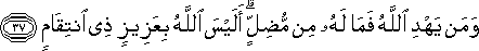 وَمَنْ يَهْدِ اللَّهُ فَمَا لَهُ مِنْ مُضِلٍّ ۗ أَلَيْسَ اللَّهُ بِعَزِيزٍ ذِي انْتِقَامٍ