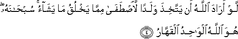 لَوْ أَرَادَ اللَّهُ أَنْ يَتَّخِذَ وَلَدًا لَاصْطَفَىٰ مِمَّا يَخْلُقُ مَا يَشَاءُ ۚ سُبْحَانَهُ ۖ هُوَ اللَّهُ الْوَاحِدُ الْقَهَّارُ