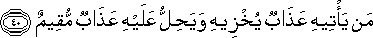 مَنْ يَأْتِيهِ عَذَابٌ يُخْزِيهِ وَيَحِلُّ عَلَيْهِ عَذَابٌ مُقِيمٌ