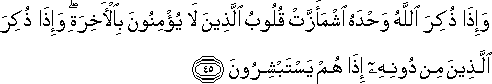 وَإِذَا ذُكِرَ اللَّهُ وَحْدَهُ اشْمَأَزَّتْ قُلُوبُ الَّذِينَ لَا يُؤْمِنُونَ بِالْآخِرَةِ ۖ وَإِذَا ذُكِرَ الَّذِينَ مِنْ دُونِهِ إِذَا هُمْ يَسْتَبْشِرُونَ