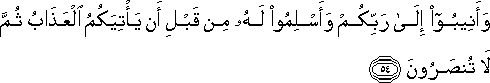 وَأَنِيبُوا إِلَىٰ رَبِّكُمْ وَأَسْلِمُوا لَهُ مِنْ قَبْلِ أَنْ يَأْتِيَكُمُ الْعَذَابُ ثُمَّ لَا تُنْصَرُونَ