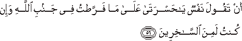 أَنْ تَقُولَ نَفْسٌ يَا حَسْرَتَا عَلَىٰ مَا فَرَّطْتُ فِي جَنْبِ اللَّهِ وَإِنْ كُنْتُ لَمِنَ السَّاخِرِينَ أَنْ تَقُولَ نَفْسٌ يَا حَسْرَتَا عَلَىٰ مَا فَرَّطْتُ فِي جَنْبِ اللَّهِ وَإِنْ كُنْتُ لَمِنَ السَّاخِرِينَ