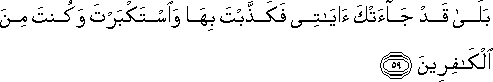 بَلَىٰ قَدْ جَاءَتْكَ آيَاتِي فَكَذَّبْتَ بِهَا وَاسْتَكْبَرْتَ وَكُنْتَ مِنَ الْكَافِرِينَ