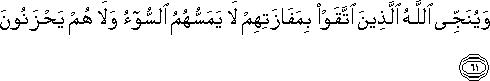 وَيُنَجِّي اللَّهُ الَّذِينَ اتَّقَوْا بِمَفَازَتِهِمْ لَا يَمَسُّهُمُ السُّوءُ وَلَا هُمْ يَحْزَنُونَ