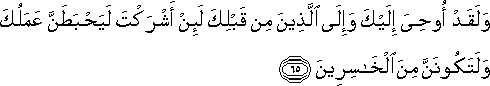 وَلَقَدْ أُوحِيَ إِلَيْكَ وَإِلَى الَّذِينَ مِنْ قَبْلِكَ لَئِنْ أَشْرَكْتَ لَيَحْبَطَنَّ عَمَلُكَ وَلَتَكُونَنَّ مِنَ الْخَاسِرِينَ