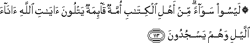 لَيْسُوا سَوَاءً ۗ مِنْ أَهْلِ الْكِتَابِ أُمَّةٌ قَائِمَةٌ يَتْلُونَ آيَاتِ اللَّهِ آنَاءَ اللَّيْلِ وَهُمْ يَسْجُدُونَ