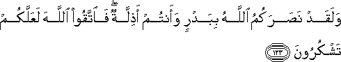 وَلَقَدْ نَصَرَكُمُ اللَّهُ بِبَدْرٍ وَأَنْتُمْ أَذِلَّةٌ ۖ فَاتَّقُوا اللَّهَ لَعَلَّكُمْ تَشْكُرُونَ