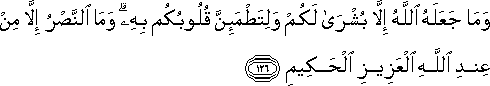 وَمَا جَعَلَهُ اللَّهُ إِلَّا بُشْرَىٰ لَكُمْ وَلِتَطْمَئِنَّ قُلُوبُكُمْ بِهِ ۗ وَمَا النَّصْرُ إِلَّا مِنْ عِنْدِ اللَّهِ الْعَزِيزِ الْحَكِيمِ