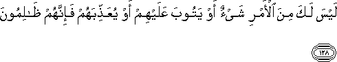 لَيْسَ لَكَ مِنَ الْأَمْرِ شَيْءٌ أَوْ يَتُوبَ عَلَيْهِمْ أَوْ يُعَذِّبَهُمْ فَإِنَّهُمْ ظَالِمُونَ