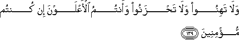 وَلَا تَهِنُوا وَلَا تَحْزَنُوا وَأَنْتُمُ الْأَعْلَوْنَ إِنْ كُنْتُمْ مُؤْمِنِينَ