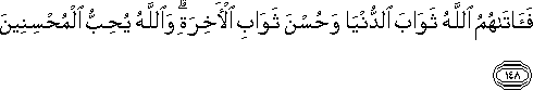 فَآتَاهُمُ اللَّهُ ثَوَابَ الدُّنْيَا وَحُسْنَ ثَوَابِ الْآخِرَةِ ۗ وَاللَّهُ يُحِبُّ الْمُحْسِنِينَ