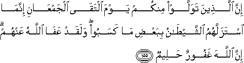 إِنَّ الَّذِينَ تَوَلَّوْا مِنْكُمْ يَوْمَ الْتَقَى الْجَمْعَانِ إِنَّمَا اسْتَزَلَّهُمُ الشَّيْطَانُ بِبَعْضِ مَا كَسَبُوا ۖ وَلَقَدْ عَفَا اللَّهُ عَنْهُمْ ۗ إِنَّ اللَّهَ غَفُورٌ حَلِيمٌ