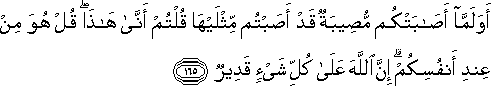 أَوَلَمَّا أَصَابَتْكُمْ مُصِيبَةٌ قَدْ أَصَبْتُمْ مِثْلَيْهَا قُلْتُمْ أَنَّىٰ هَٰذَا ۖ قُلْ هُوَ مِنْ عِنْدِ أَنْفُسِكُمْ ۗ إِنَّ اللَّهَ عَلَىٰ كُلِّ شَيْءٍ قَدِيرٌ