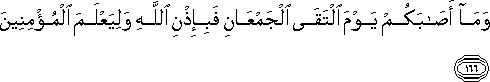 وَمَا أَصَابَكُمْ يَوْمَ الْتَقَى الْجَمْعَانِ فَبِإِذْنِ اللَّهِ وَلِيَعْلَمَ الْمُؤْمِنِينَ