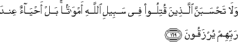 وَلَا تَحْسَبَنَّ الَّذِينَ قُتِلُوا فِي سَبِيلِ اللَّهِ أَمْوَاتًا ۚ بَلْ أَحْيَاءٌ عِنْدَ رَبِّهِمْ يُرْزَقُونَ