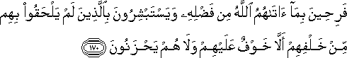 فَرِحِينَ بِمَا آتَاهُمُ اللَّهُ مِنْ فَضْلِهِ وَيَسْتَبْشِرُونَ بِالَّذِينَ لَمْ يَلْحَقُوا بِهِمْ مِنْ خَلْفِهِمْ أَلَّا خَوْفٌ عَلَيْهِمْ وَلَا هُمْ يَحْزَنُونَ