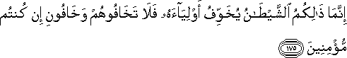 إِنَّمَا ذَٰلِكُمُ الشَّيْطَانُ يُخَوِّفُ أَوْلِيَاءَهُ فَلَا تَخَافُوهُمْ وَخَافُونِ إِنْ كُنْتُمْ مُؤْمِنِينَ