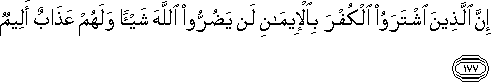 إِنَّ الَّذِينَ اشْتَرَوُا الْكُفْرَ بِالْإِيمَانِ لَنْ يَضُرُّوا اللَّهَ شَيْئًا وَلَهُمْ عَذَابٌ أَلِيمٌ