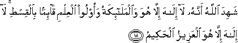 شَهِدَ اللَّهُ أَنَّهُ لَا إِلَٰهَ إِلَّا هُوَ وَالْمَلَائِكَةُ وَأُولُو الْعِلْمِ قَائِمًا بِالْقِسْطِ ۚ لَا إِلَٰهَ إِلَّا هُوَ الْعَزِيزُ الْحَكِيمُ