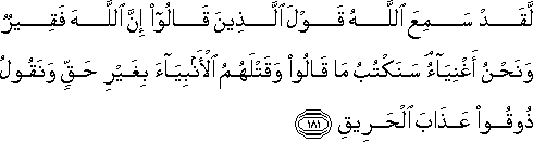 لَقَدْ سَمِعَ اللَّهُ قَوْلَ الَّذِينَ قَالُوا إِنَّ اللَّهَ فَقِيرٌ وَنَحْنُ أَغْنِيَاءُ ۘ سَنَكْتُبُ مَا قَالُوا وَقَتْلَهُمُ الْأَنْبِيَاءَ بِغَيْرِ حَقٍّ وَنَقُولُ ذُوقُوا عَذَابَ الْحَرِيقِ