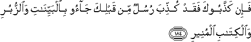 فَإِنْ كَذَّبُوكَ فَقَدْ كُذِّبَ رُسُلٌ مِنْ قَبْلِكَ جَاءُوا بِالْبَيِّنَاتِ وَالزُّبُرِ وَالْكِتَابِ الْمُنِيرِ