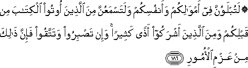 لَتُبْلَوُنَّ فِي أَمْوَالِكُمْ وَأَنْفُسِكُمْ وَلَتَسْمَعُنَّ مِنَ الَّذِينَ أُوتُوا الْكِتَابَ مِنْ قَبْلِكُمْ وَمِنَ الَّذِينَ أَشْرَكُوا أَذًى كَثِيرًا ۚ وَإِنْ تَصْبِرُوا وَتَتَّقُوا فَإِنَّ ذَٰلِكَ مِنْ عَزْمِ الْأُمُورِ