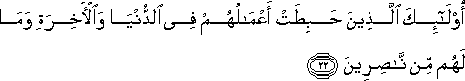 أُولَٰئِكَ الَّذِينَ حَبِطَتْ أَعْمَالُهُمْ فِي الدُّنْيَا وَالْآخِرَةِ وَمَا لَهُمْ مِنْ نَاصِرِينَ