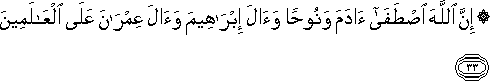 إِنَّ اللَّهَ اصْطَفَىٰ آدَمَ وَنُوحًا وَآلَ إِبْرَاهِيمَ وَآلَ عِمْرَانَ عَلَى الْعَالَمِينَ