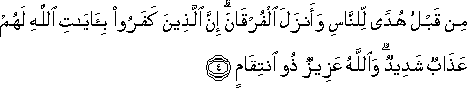 مِنْ قَبْلُ هُدًى لِلنَّاسِ وَأَنْزَلَ الْفُرْقَانَ ۗ إِنَّ الَّذِينَ كَفَرُوا بِآيَاتِ اللَّهِ لَهُمْ عَذَابٌ شَدِيدٌ ۗ وَاللَّهُ عَزِيزٌ ذُو انْتِقَامٍ