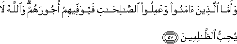 وَأَمَّا الَّذِينَ آمَنُوا وَعَمِلُوا الصَّالِحَاتِ فَيُوَفِّيهِمْ أُجُورَهُمْ ۗ وَاللَّهُ لَا يُحِبُّ الظَّالِمِينَ