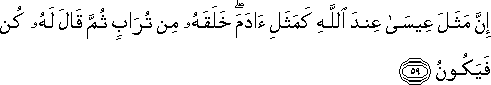 إِنَّ مَثَلَ عِيسَىٰ عِنْدَ اللَّهِ كَمَثَلِ آدَمَ ۖ خَلَقَهُ مِنْ تُرَابٍ ثُمَّ قَالَ لَهُ كُنْ فَيَكُونُ