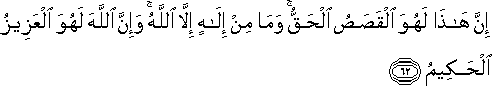 إِنَّ هَٰذَا لَهُوَ الْقَصَصُ الْحَقُّ ۚ وَمَا مِنْ إِلَٰهٍ إِلَّا اللَّهُ ۚ وَإِنَّ اللَّهَ لَهُوَ الْعَزِيزُ الْحَكِيمُ