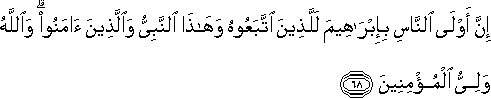 إِنَّ أَوْلَى النَّاسِ بِإِبْرَاهِيمَ لَلَّذِينَ اتَّبَعُوهُ وَهَٰذَا النَّبِيُّ وَالَّذِينَ آمَنُوا ۗ وَاللَّهُ وَلِيُّ الْمُؤْمِنِينَ