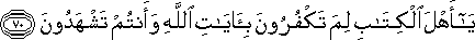 يَا أَهْلَ الْكِتَابِ لِمَ تَكْفُرُونَ بِآيَاتِ اللَّهِ وَأَنْتُمْ تَشْهَدُونَ